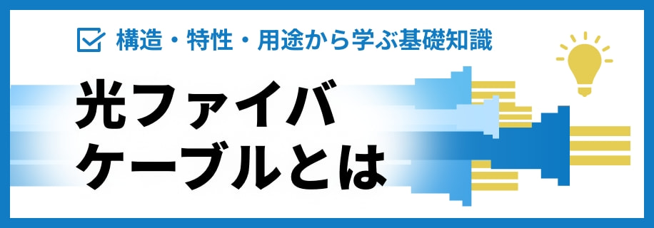 構造・特性・用途から学ぶ基礎知識 光ファイバケーブルとは